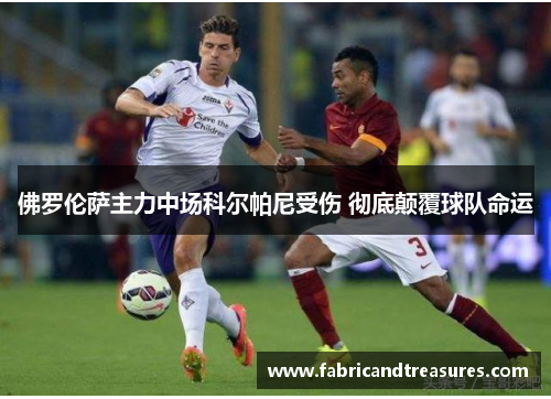 佛罗伦萨主力中场科尔帕尼受伤 彻底颠覆球队命运