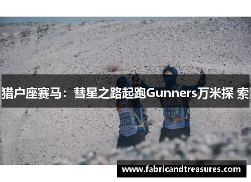 猎户座赛马：彗星之路起跑Gunners万米探 索